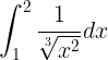 \large \int_{1}^{2}\frac{1}{\sqrt[3]{x^{2}}}dx